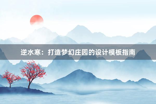 逆水寒：打造梦幻庄园的设计模板指南